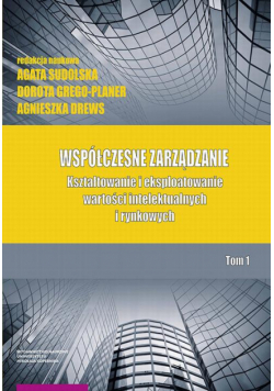 Współczesne zarządzanie. Kształtowanie i eksploatowanie wartości intelektualnych i rynkowych. Tom 1