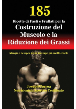185 Ricette di Pasti e Frullati per la Costruzione del Muscolo e la Riduzione dei Grassi