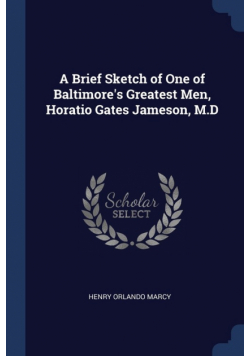 A Brief Sketch of One of Baltimore's Greatest Men, Horatio Gates Jameson, M.D